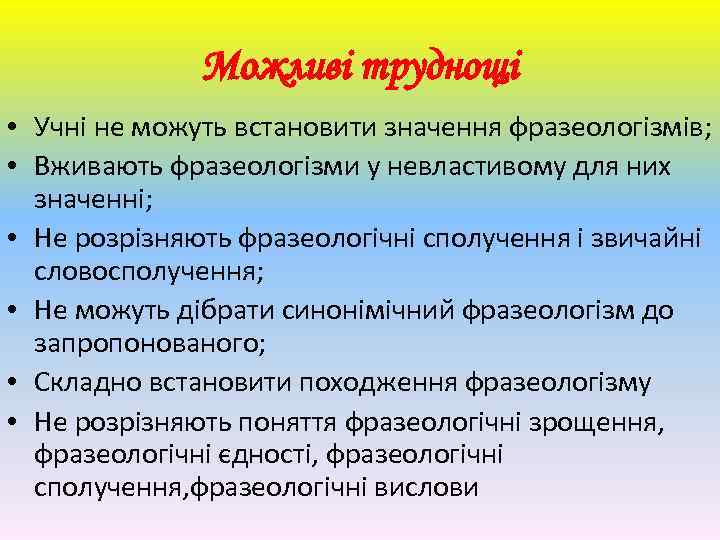 Можливі труднощі • Учні не можуть встановити значення фразеологізмів; • Вживають фразеологізми у невластивому