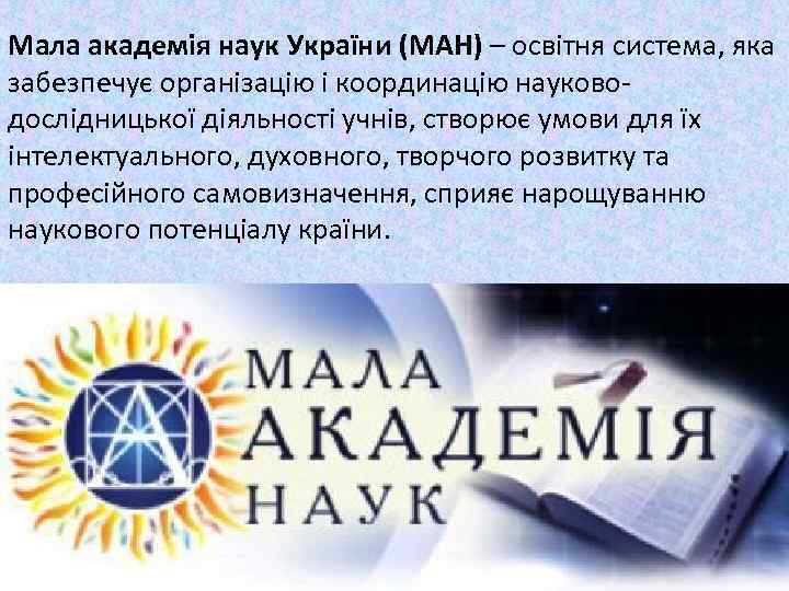 Мала академія наук України (МАН) – освітня система, яка забезпечує організацію і координацію науководослідницької