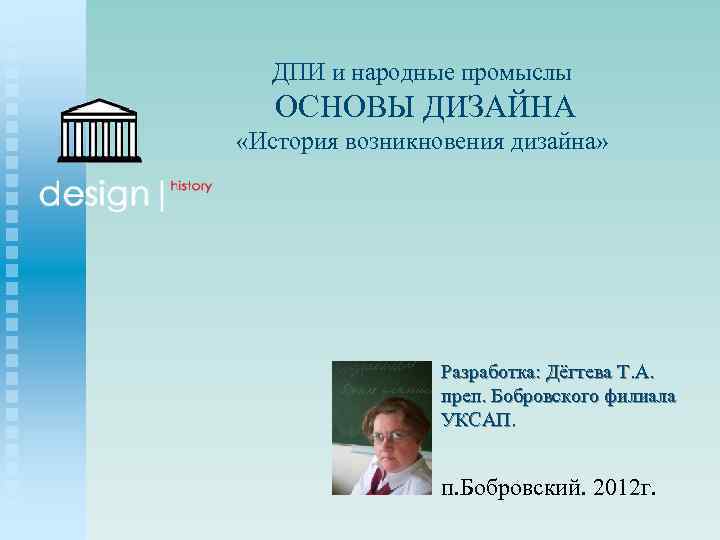 ДПИ и народные промыслы ОСНОВЫ ДИЗАЙНА «История возникновения дизайна» Разработка: Дёгтева Т. А. преп.