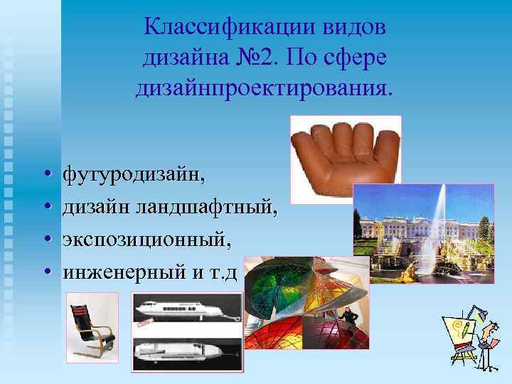 Классификации видов дизайна № 2. По сфере дизайнпроектирования. • • футуродизайн, дизайн ландшафтный, экспозиционный,