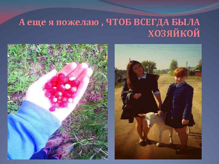 А еще я пожелаю , ЧТОБ ВСЕГДА БЫЛА ХОЗЯЙКОЙ 