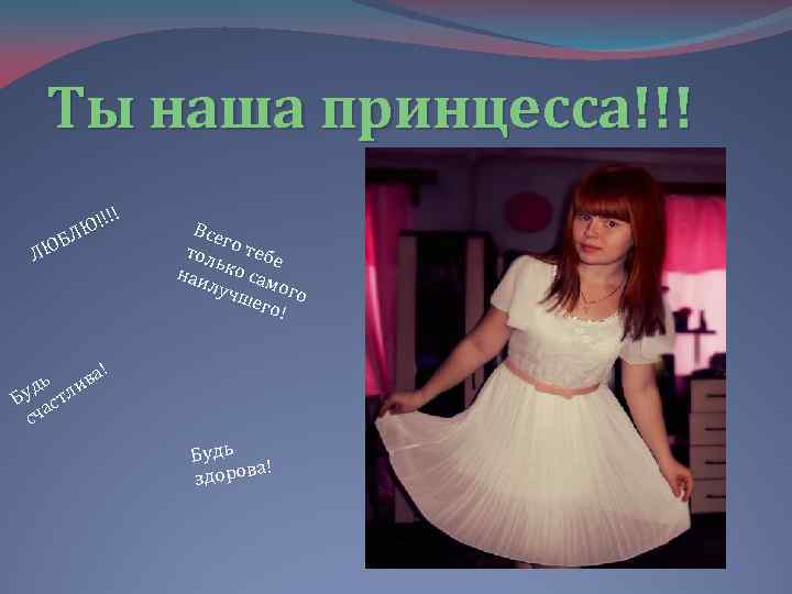Ты наша принцесса!!! !!!! ЛЮ ЮБ Л Все г тол о тебе ь наи