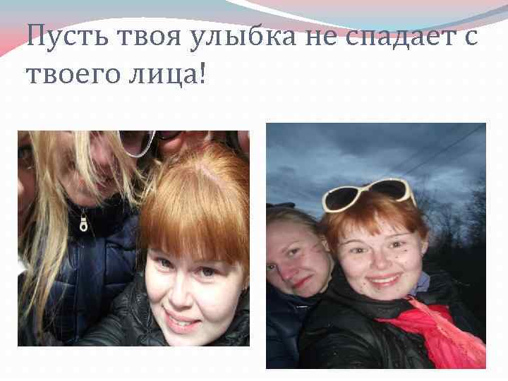 Пусть твоя улыбка не спадает с твоего лица! 