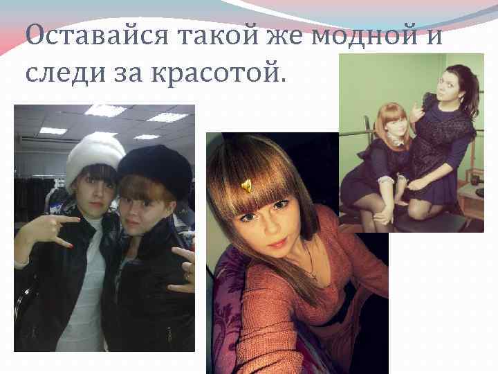 Оставайся такой же модной и следи за красотой. 