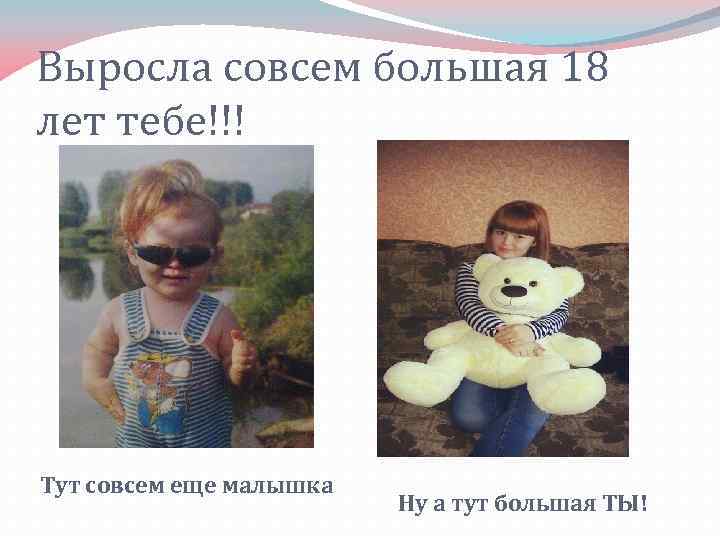 Выросла совсем большая 18 лет тебе!!! Тут совсем еще малышка Ну а тут большая