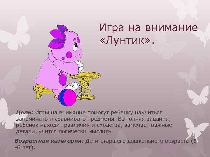 Игра на внимание «Лунтик» . Цель: Игры на внимание помогут ребенку научиться запоминать и