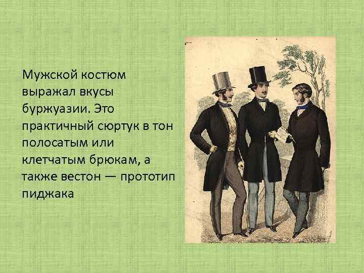 Мужской костюм выражал вкусы буржуазии. Это практичный сюртук в тон полосатым или клетчатым брюкам,