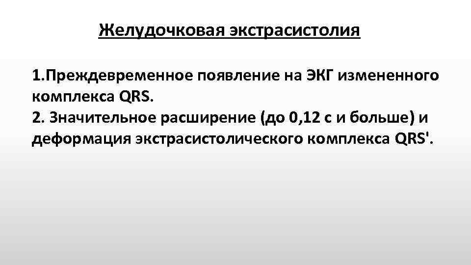 Желудочковая экстрасистолия 1. Преждевременное появление на ЭКГ измененного комплекса QRS. 2. Значительное расширение (до