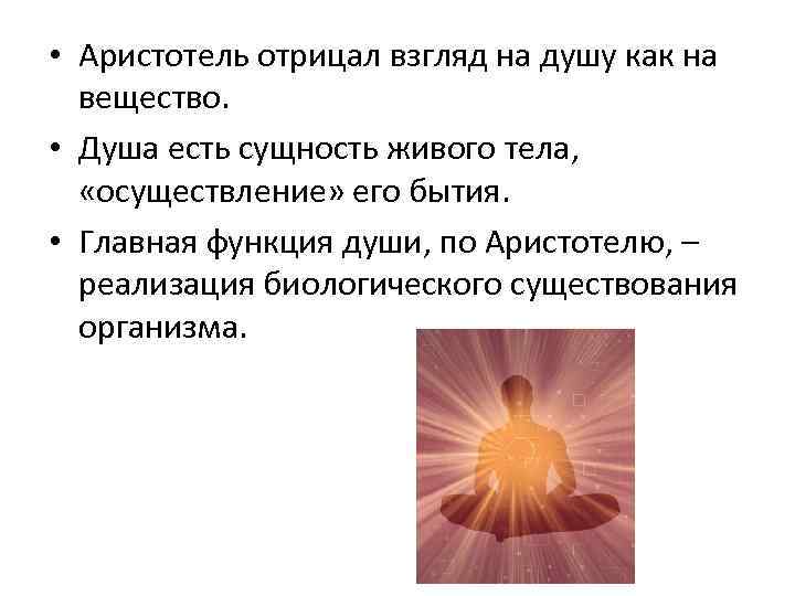  • Аристотель отрицал взгляд на душу как на вещество. • Душа есть сущность