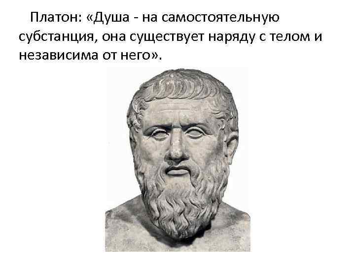 Платон: «Душа - на самостоятельную субстанция, она существует наряду с телом и независима от