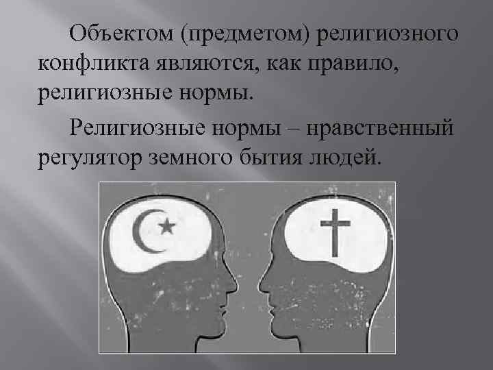 Объектом (предметом) религиозного конфликта являются, как правило, религиозные нормы. Религиозные нормы – нравственный регулятор