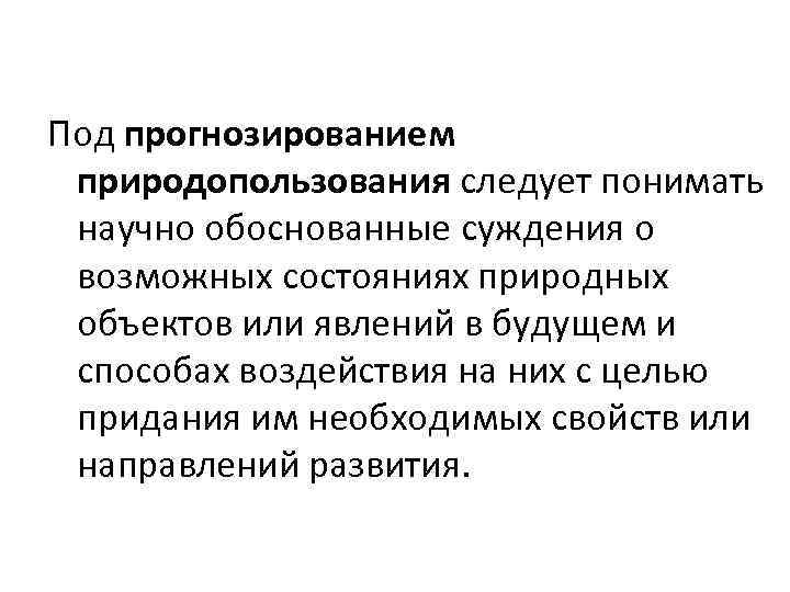 Под прогнозированием природопользования следует понимать научно обоснованные суждения о возможных состояниях природных объектов или