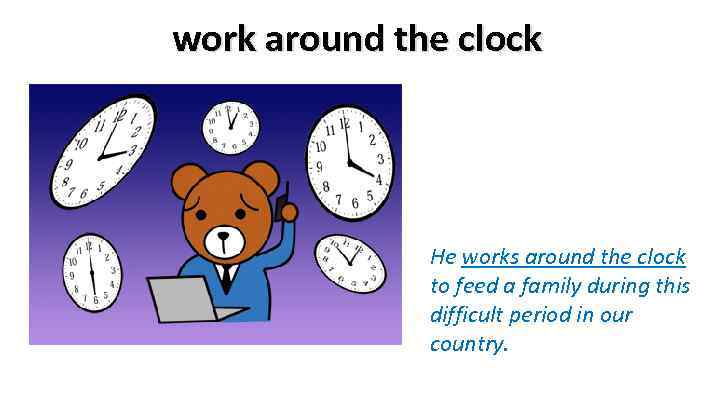 work around the clock He works around the clock to feed a family during