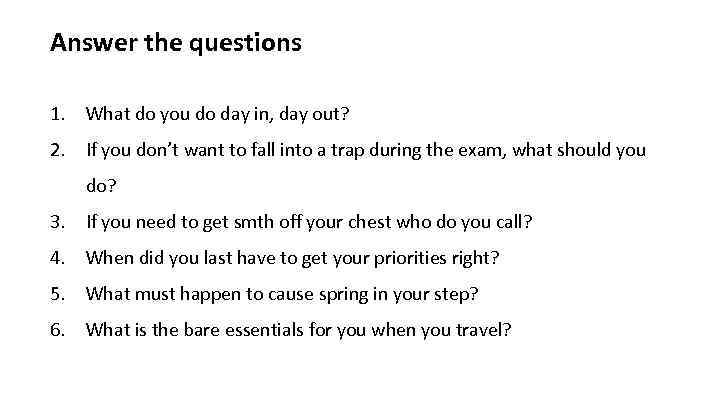 Answer the questions 1. What do you do day in, day out? 2. If