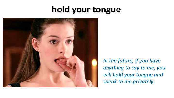 hold your tongue In the future, if you have anything to say to me,