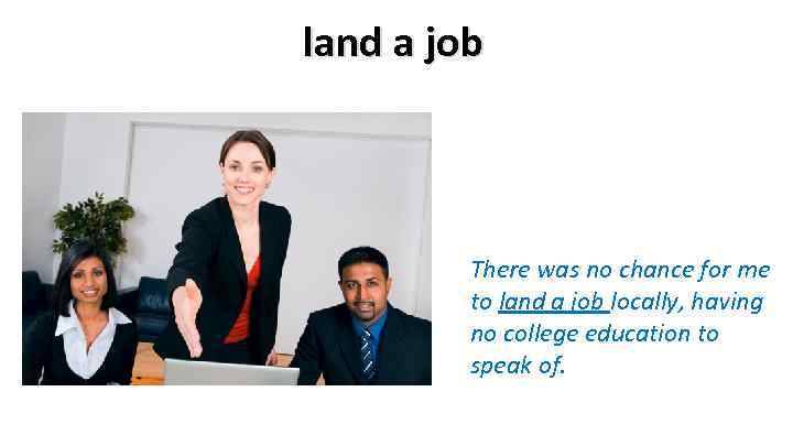 land a job There was no chance for me to land a job locally,