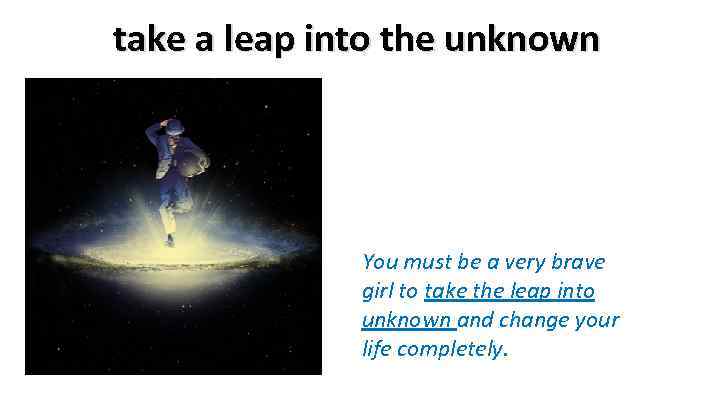 take a leap into the unknown You must be a very brave girl to