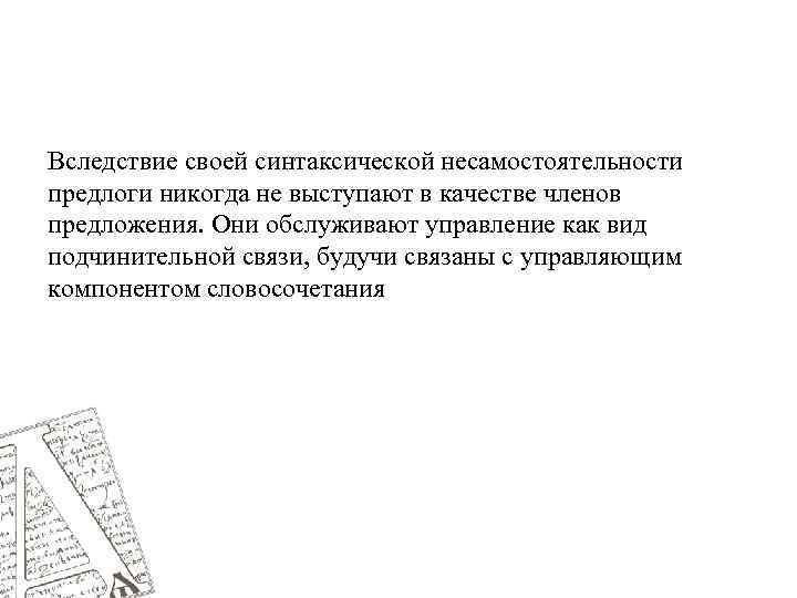 Вследствие своей синтаксической несамостоятельности предлоги никогда не выступают в качестве членов предложения. Они обслуживают