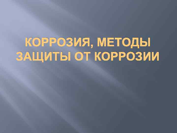 КОРРОЗИЯ, МЕТОДЫ ЗАЩИТЫ ОТ КОРРОЗИИ 