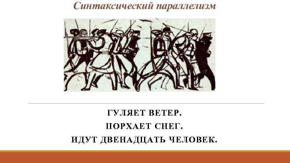 Синтаксический параллелизм ГУЛЯЕТ ВЕТЕР. ПОРХАЕТ СНЕГ. ИДУТ ДВЕНАДЦАТЬ ЧЕЛОВЕК. 