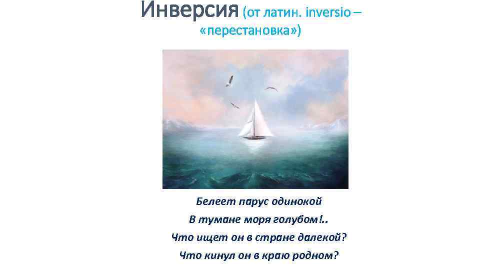 Инверсия (от латин. inversio – «перестановка» ) Белеет парус одинокой В тумане моря голубом!.