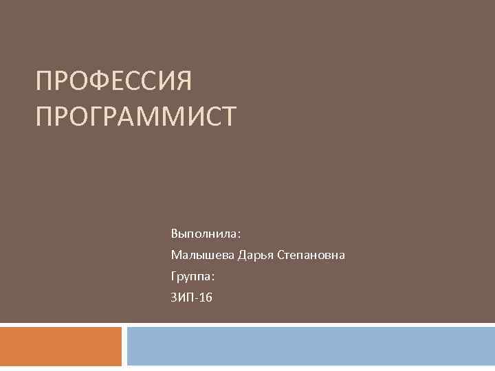 ПРОФЕССИЯ ПРОГРАММИСТ Выполнила: Малышева Дарья Степановна Группа: ЗИП-16 