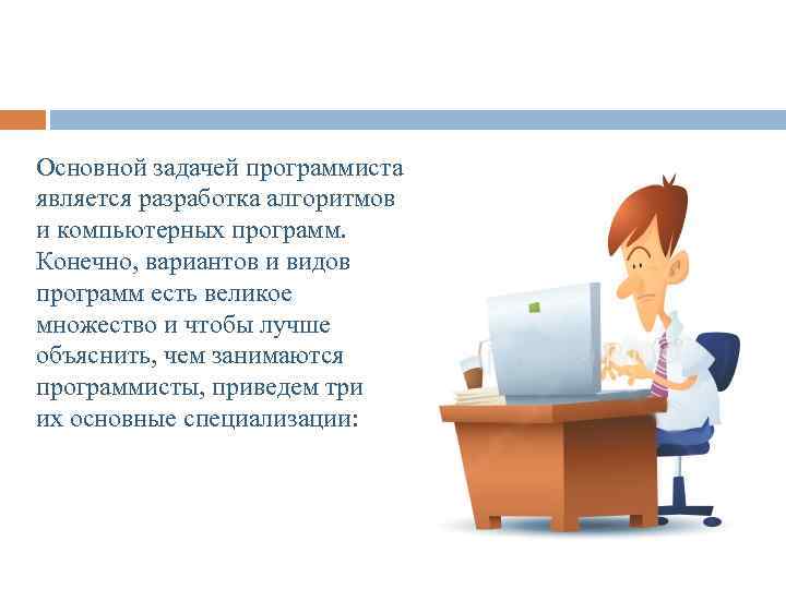 Основной задачей программиста является разработка алгоритмов и компьютерных программ. Конечно, вариантов и видов программ