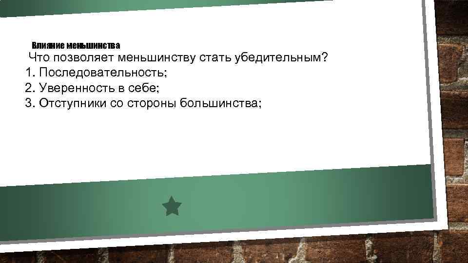Влияние меньшинства Что позволяет меньшинству стать убедительным? 1. Последовательность; 2. Уверенность в себе; 3.