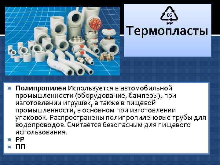 Термопласты Полипропилен Используется в автомобильной промышленности (оборудование, бамперы), при изготовлении игрушек, а также в