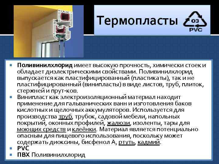 Термопласты Поливинилхлорид имеет высокую прочность, химически стоек и обладает диэлектрическими свойствами. Поливинилхлорид выпускается как