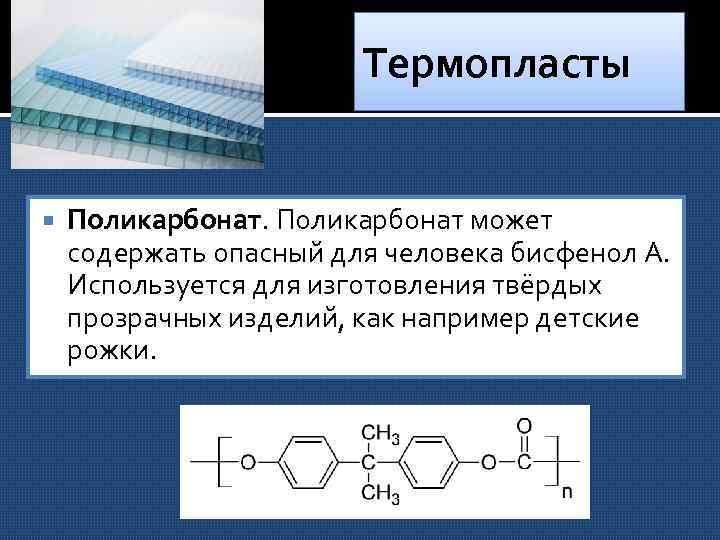 Термопласты Поликарбонат может содержать опасный для человека бисфенол А. Используется для изготовления твёрдых прозрачных