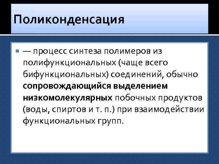 Поликонденсация — процесс синтеза полимеров из полифункциональных (чаще всего бифункциональных) соединений, обычно сопровождающийся выделением