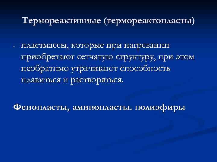 Термореактивные (термореактопласты) - пластмассы, которые при нагревании приобретают сетчатую структуру, при этом необратимо утрачивают