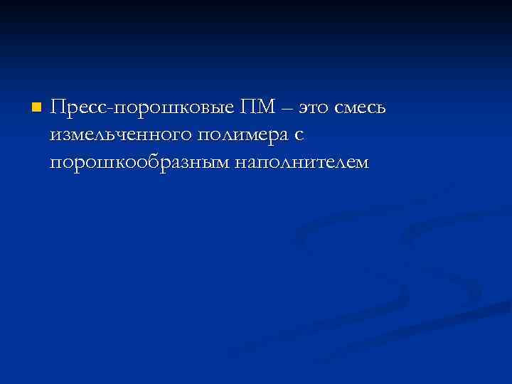 n Пресс-порошковые ПМ – это смесь измельченного полимера с порошкообразным наполнителем 