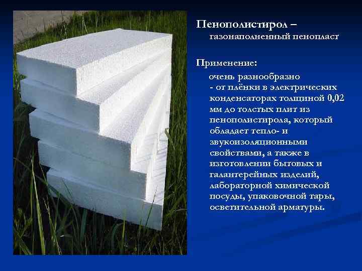 Пенополистирол – газонаполненный пенопласт Применение: очень разнообразно - от плёнки в электрических конденсаторах толщиной