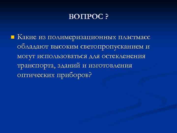 ВОПРОС ? n Какие из полимеризационных пластмасс обладают высоким светопропусканием и могут использоваться для