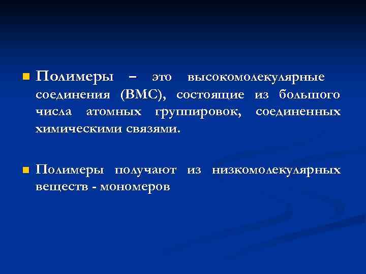 n Полимеры – это высокомолекулярные соединения (ВМС), состоящие из большого числа атомных группировок, соединенных