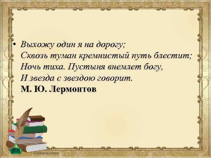  • Выхожу один я на дорогу; Сквозь туман кремнистый путь блестит; Ночь тиха.