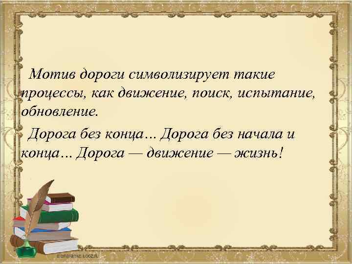  Мотив дороги символизирует такие процессы, как движение, поиск, испытание, обновление. Дорога без конца…