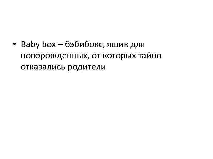  • Baby box – бэбибокс, ящик для новорожденных, от которых тайно отказались родители