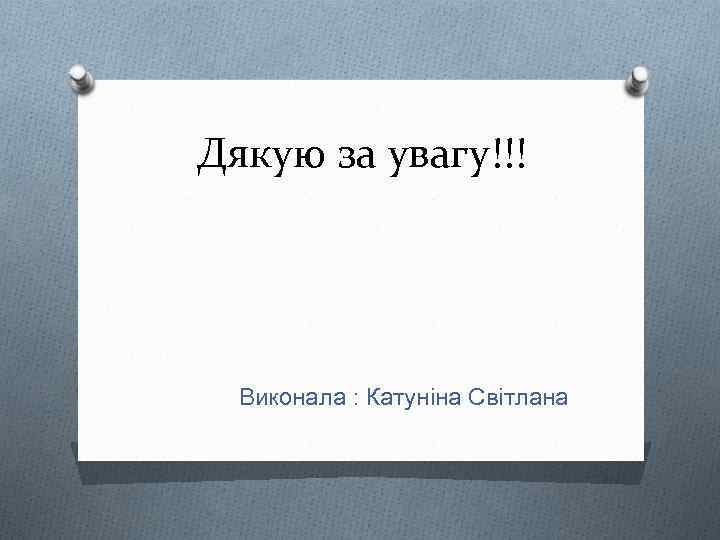 Дякую за увагу!!! Виконала : Катуніна Світлана 