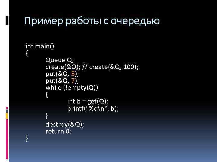 Пример работы с очередью int main() { Queue Q; create(&Q); // create(&Q, 100); put(&Q,