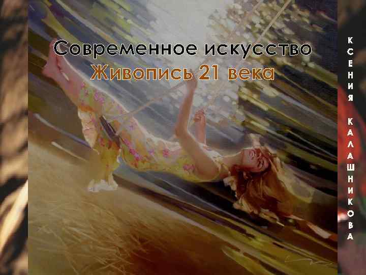 Современное искусство Живопись 21 века К С Е Н И Я К А Л