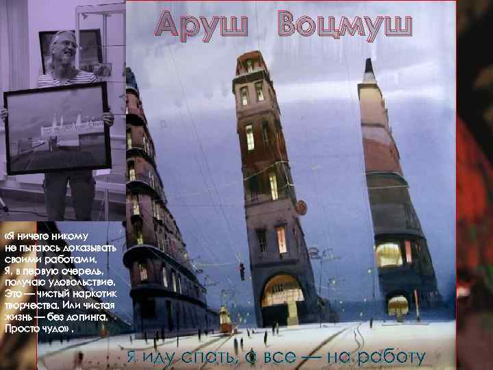 Аруш Воцмуш «Я ничего никому не пытаюсь доказывать своими работами. Я, в первую очередь,