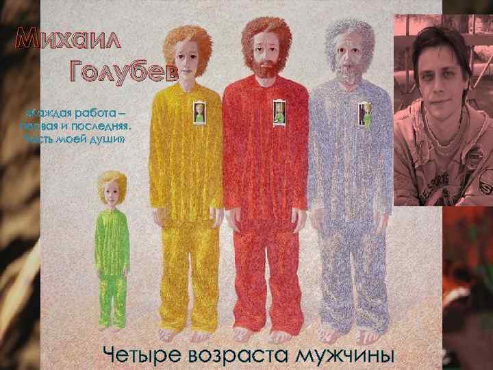 Михаил Голубев «Каждая работа – первая и последняя. Часть моей души» Четыре возраста мужчины