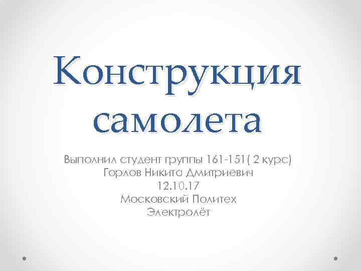 Конструкция самолета Выполнил студент группы 161 -151( 2 курс) Горлов Никита Дмитриевич 12. 10.