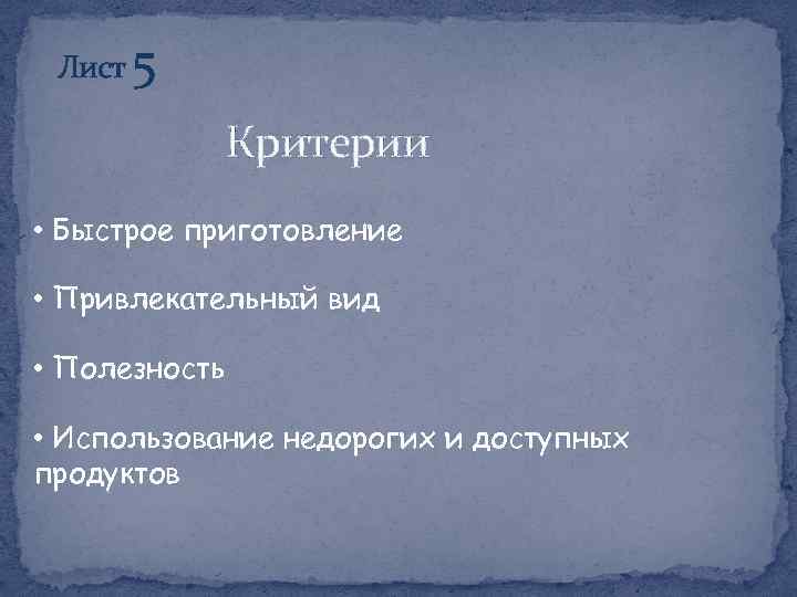 Лист 5 Критерии • Быстрое приготовление • Привлекательный вид • Полезность • Использование недорогих