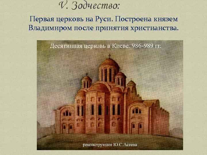 V. Зодчество: Первая церковь на Руси. Построена князем Владимиром после принятия христианства. 