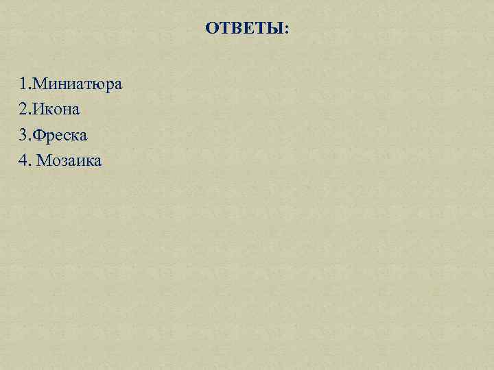 ОТВЕТЫ: 1. Миниатюра 2. Икона 3. Фреска 4. Мозаика 