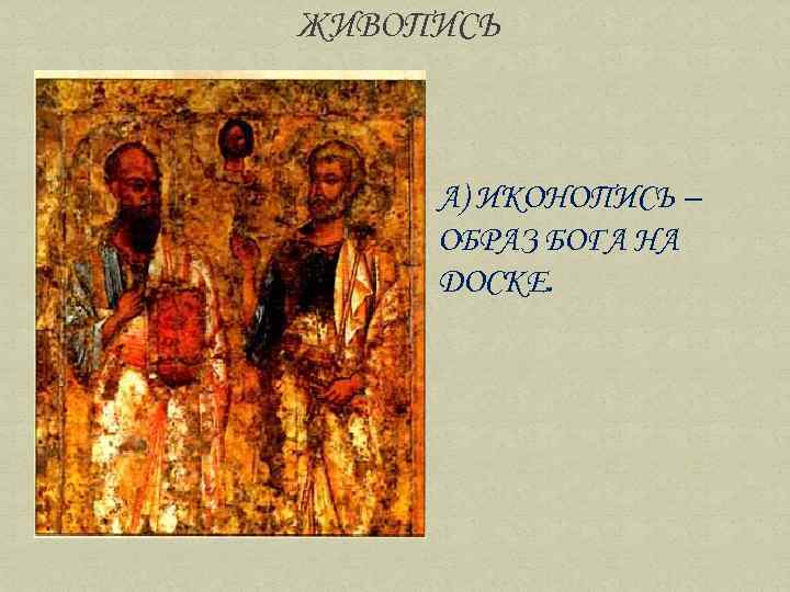 ЖИВОПИСЬ А) ИКОНОПИСЬ – ОБРАЗ БОГА НА ДОСКЕ. 